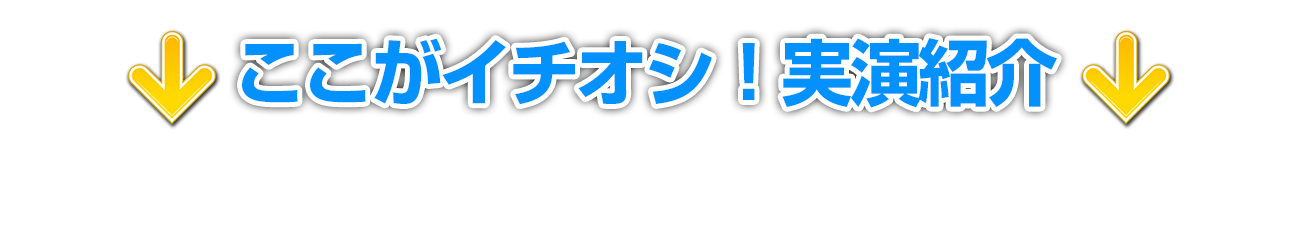 ここがイチオシ！実演紹介