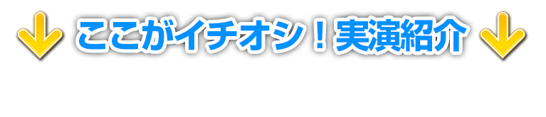 ここがイチオシ！実演紹介