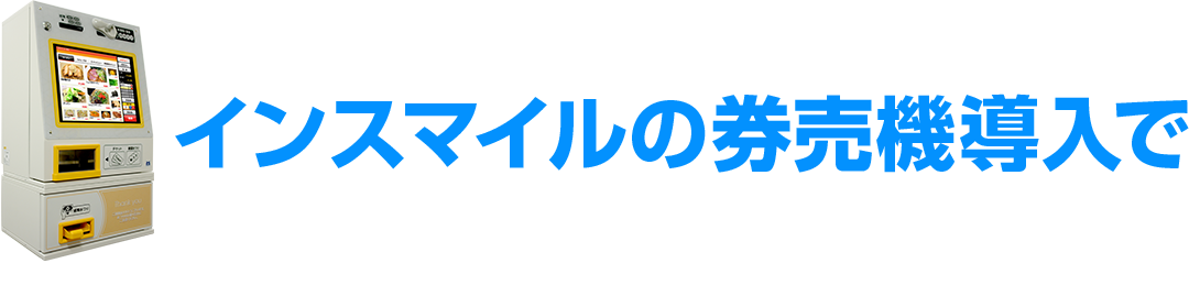インスマイルの券売機導入で