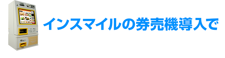 インスマイルの券売機導入で