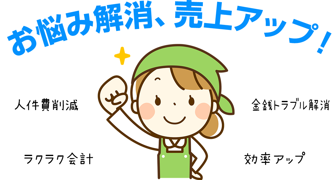 お悩み解消、売り上げアップ！人件費削減、金銭トラブル解消、ラクラク会計、効率アップ
