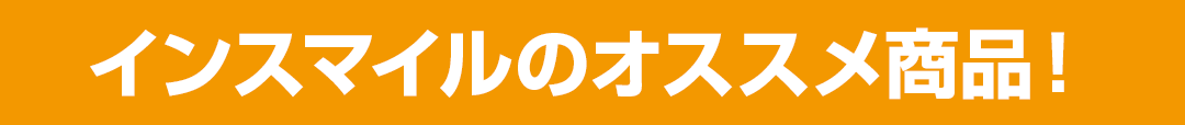 インスマイルのおススメ商品！