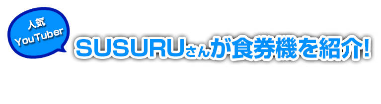 人気YouTuber SUSURUさんが食券機を紹介！